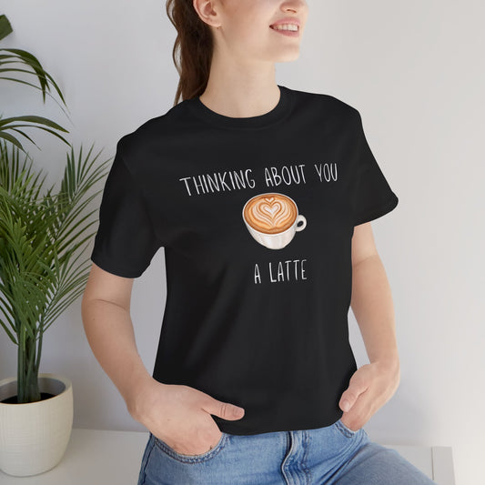 Thinking about you a Latte T-shirt | Unisex | Funny | Culinary | Foodie | Latte Lover | Coffee Lover | Barista |